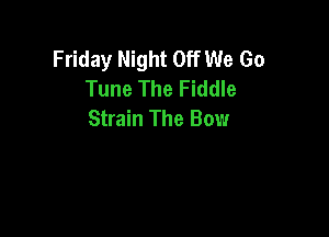 Friday Night Off We Go
Tune The Fiddle
Strain The Bow