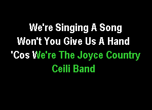 We're Singing A Song
Won't You Give Us A Hand

'Cos We're The Joyce Country
Ceili Band