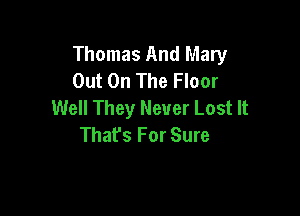 Thomas And Mary
Out On The Floor
Well They Never Lost It

That's For Sure