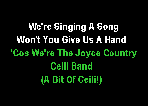 We're Singing A Song
Won't You Give Us A Hand

'Cos We're The Joyce Country
Ceili Band
(A Bit Of Ceili!)