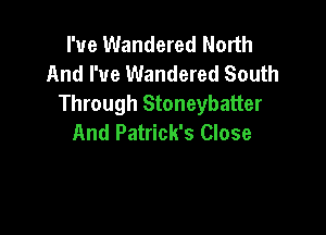 I've Wandered North
And I've Wandered South
Through Stoneybatter

And Patrick's Close