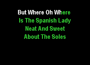But Where 0h Where
Is The Spanish Lady
Neat And Sweet

About The Soles
