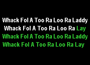 Whack Fol A Too Ra Loo Ra Laddy
Whack Fol A Too Ra Loo Ra Lay
Whack Fol A Too Ra Loo Ra Laddy

Whack Fol A Too Ra Loo Ra Lay