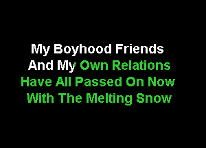 My Boyhood Friends
And My Own Relations

Have All Passed On Now
With The Melting Snow