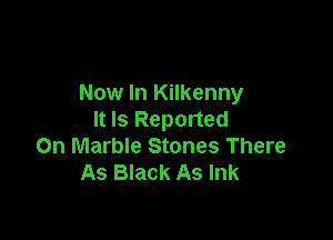 Now In Kilkenny

It Is Reported
On Marble Stones There
As Black As Ink