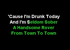 'Cause I'm Drunk Today
And I'm Seldom Sober

A Handsome Rover
From Town To Town