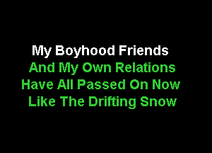 My Boyhood Friends
And My Own Relations

Have All Passed On Now
Like The Drifting Snow