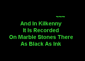 H

And In Kilkenny

It Is Recorded
On Marble Stones There
As Black As Ink