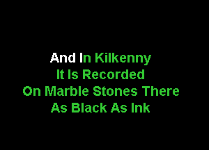 And In Kilkenny

It Is Recorded
On Marble Stones There
As Black As Ink