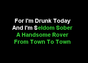 For I'm Drunk Today
And I'm Seldom Sober

A Handsome Rover
From Town To Town