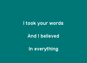I took your words

And I believed

In everything