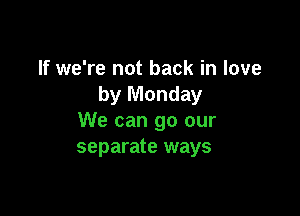 If we're not back in love
by Monday

We can go our
separate ways
