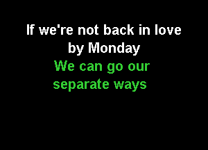 If we're not back in love
by Monday
We can go our

separate ways