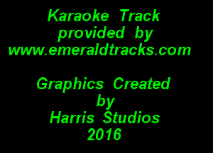 Karaoke Track
pro vided by
www.emeraldtrachs.com

Graphics Created

by
Harris Studios
2016