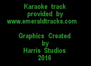 Karaoke track
provided by
www.emeraldtracks.com

Graphics Created

by
Harris Studios
2016