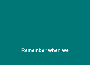 Remember when we