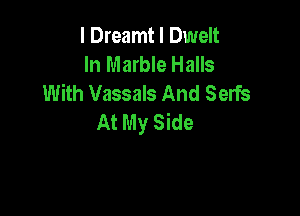 I Dreamt I Dwelt
In Marble Halls
With Vassals And Serfs

At My Side