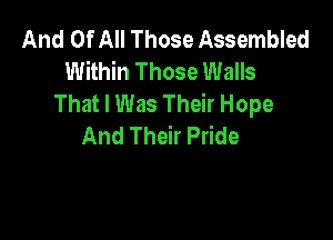 And Of All Those Assembled
Within Those Walls
ThatHNasThdrHope

And Their Pride