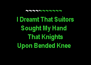 'UNNNNNN NN

l Dreamt That Suitors
Sought My Hand

That Knights
Upon Bended Knee