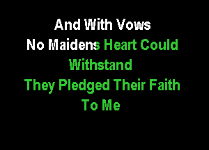 And With Vows
No Maidens Heart Could
Withstand

They Pledged Their Faith
To Me
