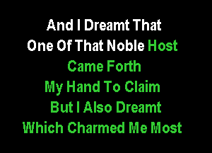 And I Dreamt That
One Of That Noble Host
Came Forth

My Hand To Claim
But I Also Dreamt
Which Charmed Me Most