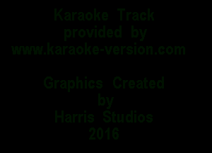 Karaoke Track
provided by
www.karaoke-version.com

Graphics Created

by
Harris Studios
2016