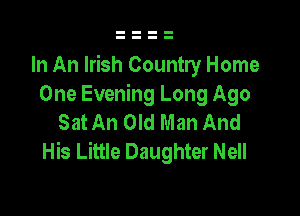 In An Irish Country Home
One Evening Long Ago

SatAn Old Man And
His Little Daughter Nell