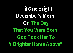 Til One Bright
December's Mom
On The Day

That You Were Born
God Took Her To
A Brighter Home Above