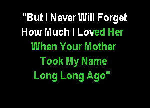 But I Never Will Forget
How Much I Loved Her
When Your Mother

Took My Name
Long Long Ago