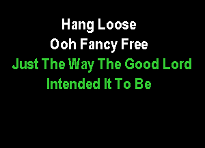 Hang Loose
Ooh Fancy Free
Just The Way The Good Lord

Intended It To Be
