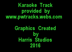 Karaoke Track
provided by
www.pwtracks.webs.com

Graphics Created

by
Harris Studios
2016