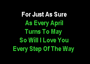 For Just As Sure
As Every April
Tums To May

80 Will I Love You
Every Step Of The Way