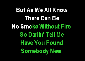 But As We All Know
There Can Be
No Smoke Without Fire

80 Darlin' Tell Me
Have You Found
Somebody New