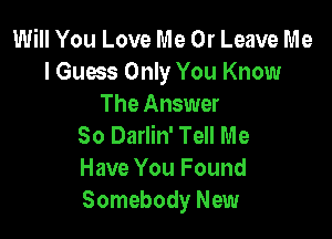 Will You Love Me Or Leave Me
I Guess Only You Know
The Answer

80 Darlin' Tell Me
Have You Found
Somebody New