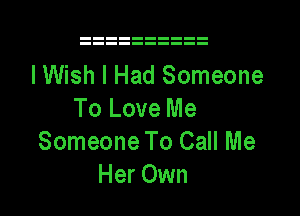I Wish I Had Someone

To Love Me
Someone To Call Me
Her Own