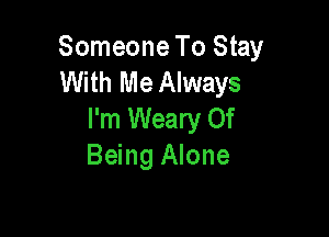 Someone To Stay
With Me Always
I'm Weary Of

Being Alone