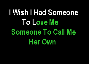 I Wish I Had Someone
To Love Me

Someone To Call Me
Her Own