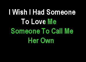 I Wish I Had Someone
To Love Me

Someone To Call Me
Her Own