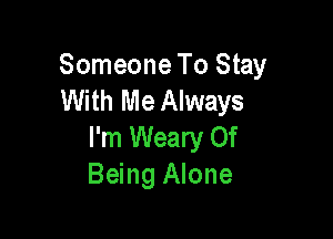 Someone To Stay
With Me Always

I'm Weary Of
Being Alone