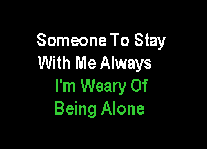 Someone To Stay
With Me Always

I'm Weary Of
Being Alone