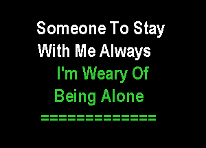 Someone To Stay

With Me Always
I'm Weary Of
Being Alone