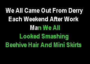 We All Came Out From Deny
Each Weekend After Work
Man We All
Looked Smashing
Beehive Hair And Mini Skirts
