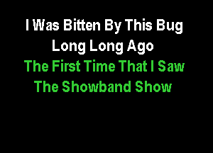 I Was Bitten By This Bug
Long Long Ago
The First Time That I Saw

The Showband Show
