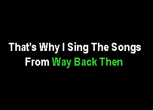 That's Why I Sing The Songs

From Way Back Then