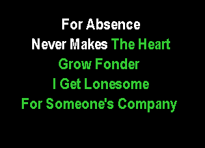 For Absence
Never Makes The Heart
Grow Fonder

I Get Lonesome
For Someone's Company