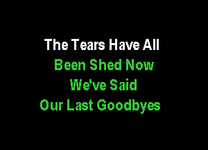 The Tears Have All
Been Shed Now

We've Said
Our Last Goodbyes