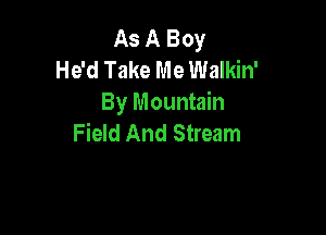 As A Boy
He'd Take Me Walkin'
By Mountain

Field And Stream