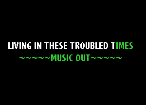 LIVING IN THESE TROUBLED TIMES

MUSIC onbww
