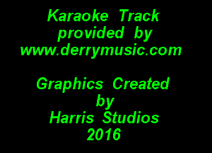Karaoke Track
pro vided by
www.derrymusic.com

Graphics Created

by
Harris Studios
2016
