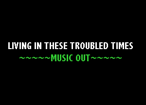LIVING IN THESE TROUBLED TIMES

MUSIC onbww